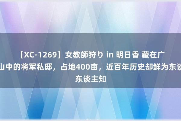 【XC-1269】女教師狩り in 明日香 藏在广西大山中的将军私邸，占地400亩，近百年历史却鲜为东谈主知