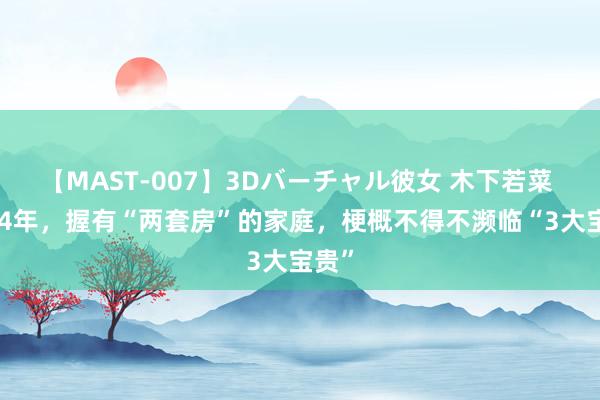 【MAST-007】3Dバーチャル彼女 木下若菜 2024年，握有“两套房”的家庭，梗概不得不濒临“3大宝贵”