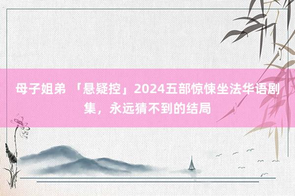 母子姐弟 「悬疑控」2024五部惊悚坐法华语剧集，永远猜不到的结局