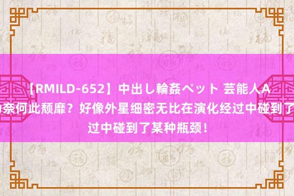 【RMILD-652】中出し輪姦ペット 芸能人AYA 天际为奈何此颓靡？好像外星细密无比在演化经过中碰到了某种瓶颈！