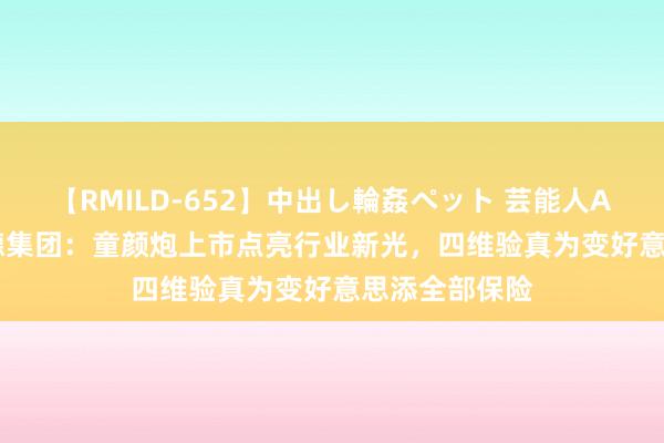 【RMILD-652】中出し輪姦ペット 芸能人AYA ADSS安德集团：童颜炮上市点亮行业新光，四维验真为变好意思添全部保险