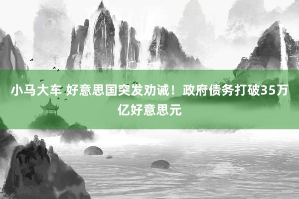 小马大车 好意思国突发劝诫！政府债务打破35万亿好意思元