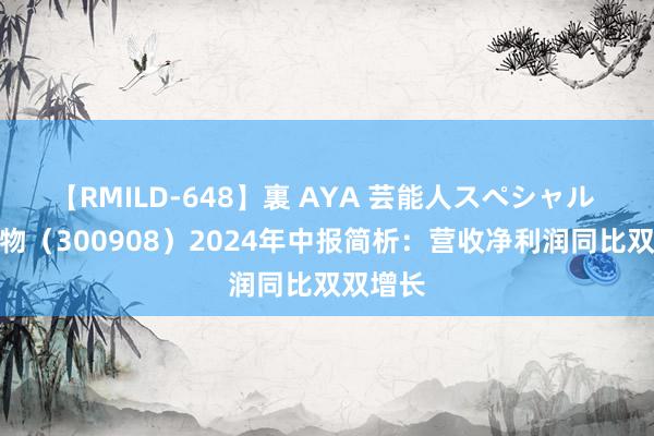 【RMILD-648】裏 AYA 芸能人スペシャル 仲景食物（300908）2024年中报简析：营收净利润同比双双增长