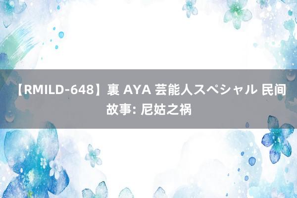 【RMILD-648】裏 AYA 芸能人スペシャル 民间故事: 尼姑之祸