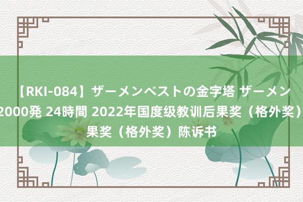 【RKI-084】ザーメンベストの金字塔 ザーメン大好き2000発 24時間 2022年国度级教训后果奖（格外奖）陈诉书