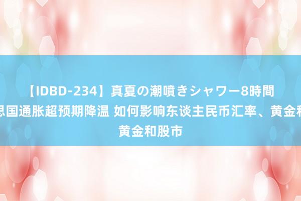 【IDBD-234】真夏の潮噴きシャワー8時間 好意思国通胀超预期降温 如何影响东谈主民币汇率、黄金和股市