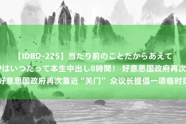 【IDBD-225】当たり前のことだからあえて言わなかったけど…IPはいつだって本生中出し8時間！ 好意思国政府再次靠近“关门” 众议长提倡一项临时拨款法案