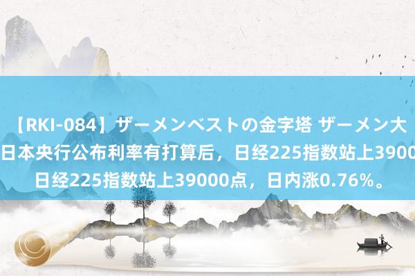 【RKI-084】ザーメンベストの金字塔 ザーメン大好き2000発 24時間 日本央行公布利率有打算后，日经225指数站上39000点，<a href=