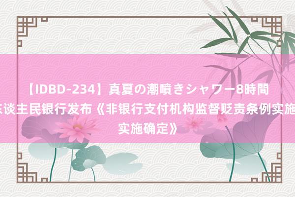 【IDBD-234】真夏の潮噴きシャワー8時間 中国东谈主民银行发布《非银行支付机构监督贬责条例实施确定》