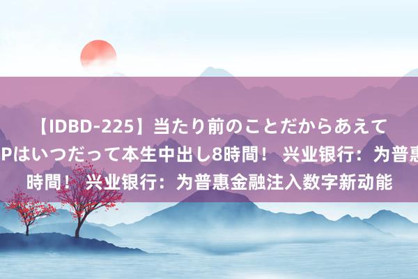 【IDBD-225】当たり前のことだからあえて言わなかったけど…IPはいつだって本生中出し8時間！ 兴业银行：为普惠金融注入数字新动能