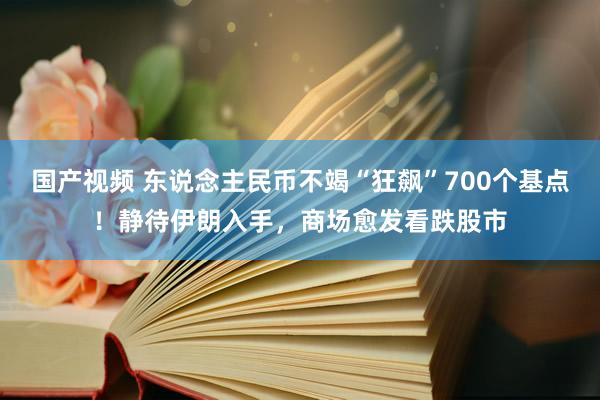 国产视频 东说念主民币不竭“狂飙”700个基点！静待伊朗入手，商场愈发看跌股市