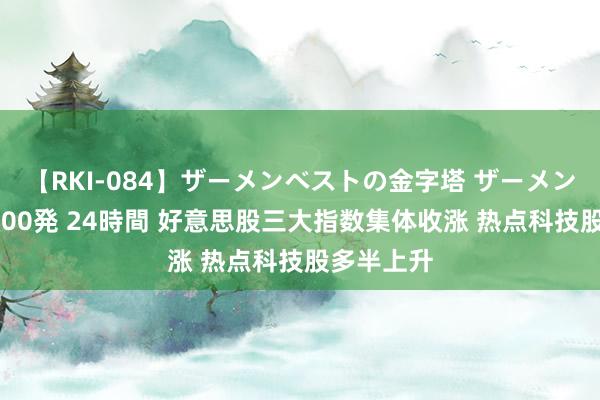 【RKI-084】ザーメンベストの金字塔 ザーメン大好き2000発 24時間 好意思股三大指数集体收涨 热点科技股多半上升