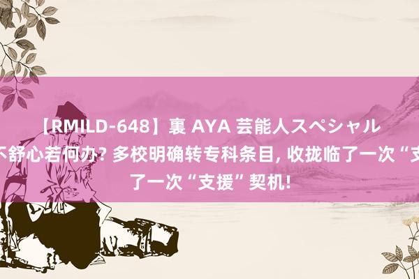 【RMILD-648】裏 AYA 芸能人スペシャル 考取专科不舒心若何办? 多校明确转专科条目， 收拢临了一次“支援”契机!