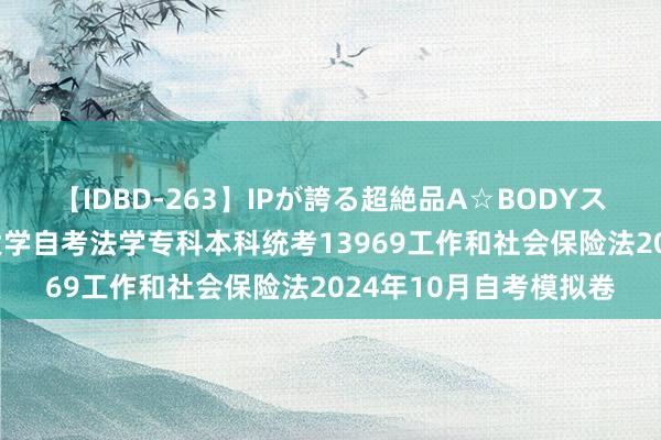 【IDBD-263】IPが誇る超絶品A☆BODYスペシャル8時間 华裔大学自考法学专科本科统考13969工作和社会保险法2024年10月自考模拟卷