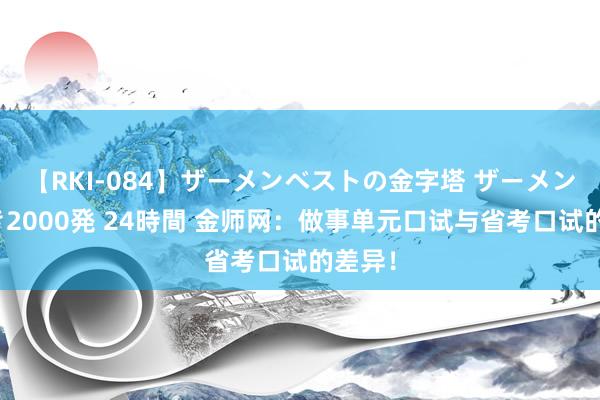 【RKI-084】ザーメンベストの金字塔 ザーメン大好き2000発 24時間 金师网：做事单元口试与省考口试的差异！