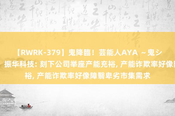 【RWRK-379】鬼降臨！芸能人AYA ～鬼シリーズ全制覇！～ 振华科技: 刻下公司举座产能充裕， 产能诈欺率好像障翳卑劣市集需求