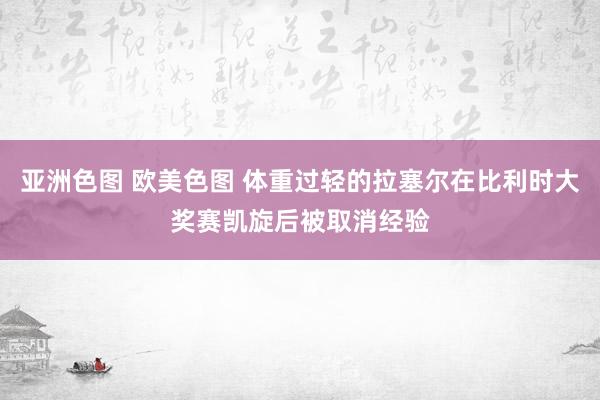 亚洲色图 欧美色图 体重过轻的拉塞尔在比利时大奖赛凯旋后被取消经验