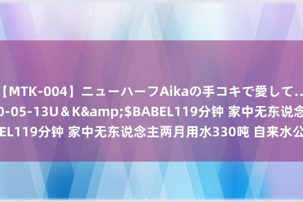 【MTK-004】ニューハーフAikaの手コキで愛して…。</a>2010-05-13U＆K&$BABEL119分钟 家中无东说念主两月用水330吨 自来水公司回复