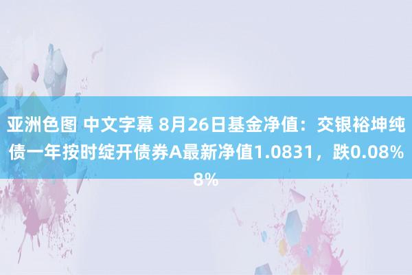 亚洲色图 中文字幕 8月26日基金净值：交银裕坤纯债一年按时绽开债券A最新净值1.0831，跌0.08%