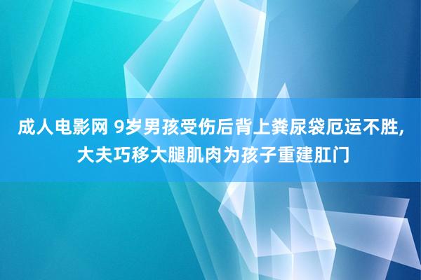 成人电影网 9岁男孩受伤后背上粪尿袋厄运不胜， 大夫巧移大腿肌肉为孩子重建肛门