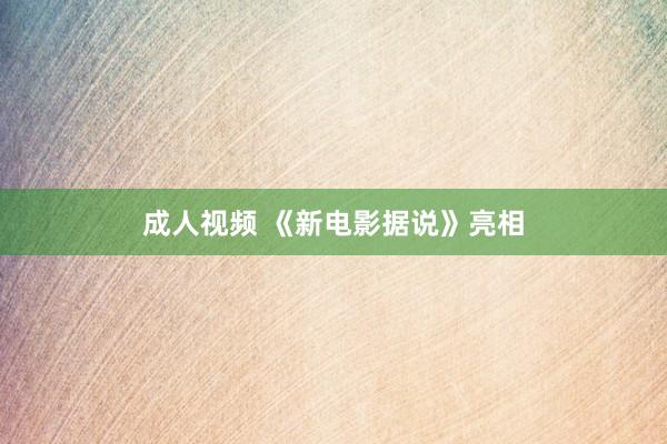 成人视频 《新电影据说》亮相