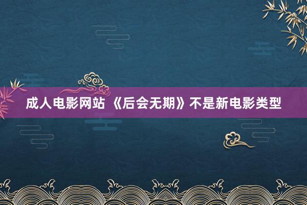 成人电影网站 《后会无期》不是新电影类型