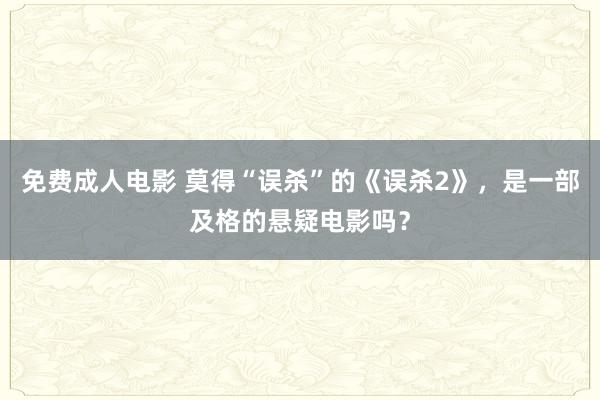 免费成人电影 莫得“误杀”的《误杀2》，是一部及格的悬疑电影吗？