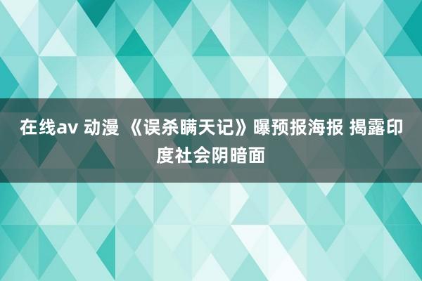 在线av 动漫 《误杀瞒天记》曝预报海报 揭露印度社会阴暗面