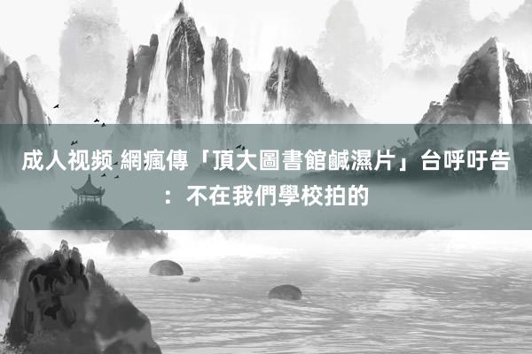 成人视频 網瘋傳「頂大圖書館鹹濕片」　台呼吁告：不在我們學校拍的