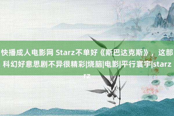 快播成人电影网 Starz不单好《斯巴达克斯》，这部科幻好意思剧不异很精彩|烧脑|电影|平行寰宇|starz