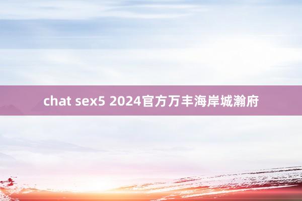 chat sex5 2024官方万丰海岸城瀚府