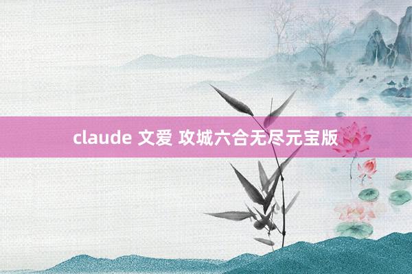 claude 文爱 攻城六合无尽元宝版